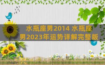 水瓶座男2014 水瓶座男2023年运势详解完整版